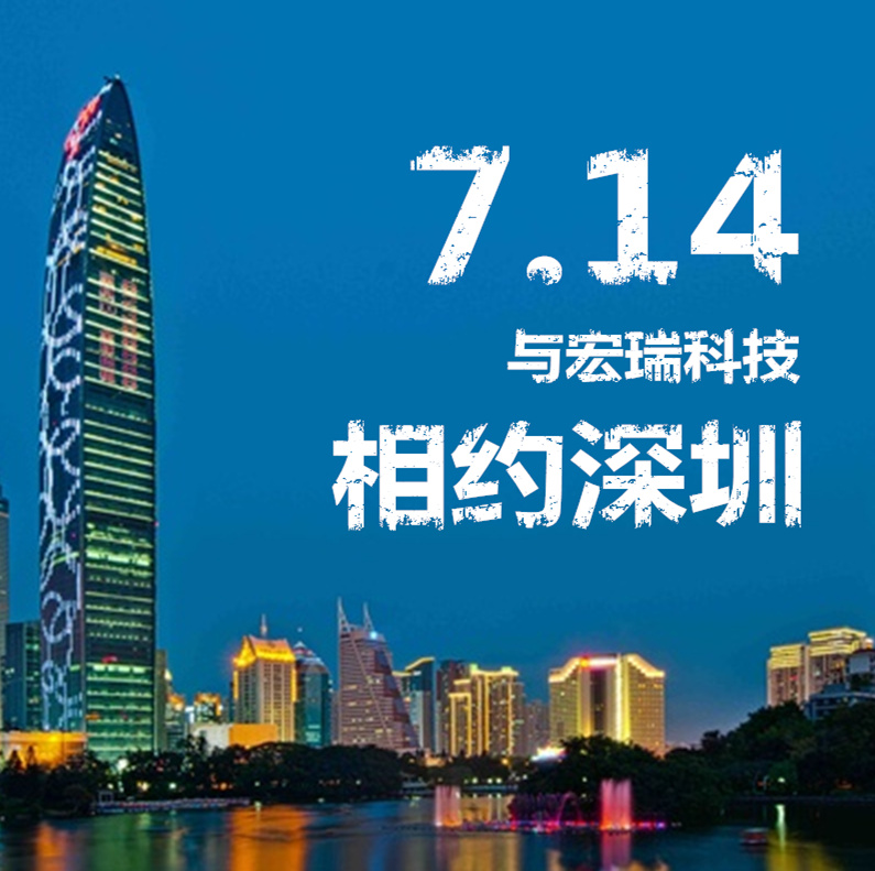 7.14，與宏瑞科技相約深圳